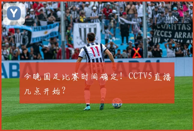 今晚国足比赛时间确定!CCTV5直播几点开始?
