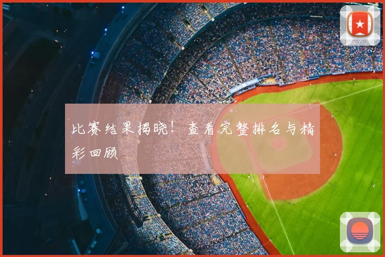 比赛结果揭晓！查看完整排名与精彩回顾