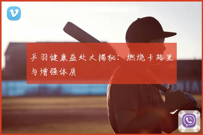 乒羽健康益处大揭秘：燃烧卡路里与增强体质