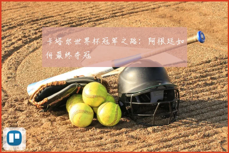 卡塔尔世界杯冠军之路:阿根廷如何最终夺冠