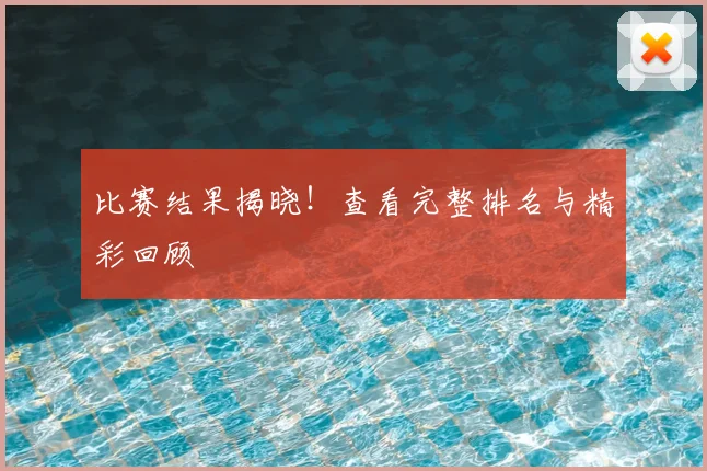 比赛结果揭晓！查看完整排名与精彩回顾