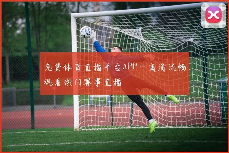 免费体育直播平台APP - 高清流畅观看热门赛事直播