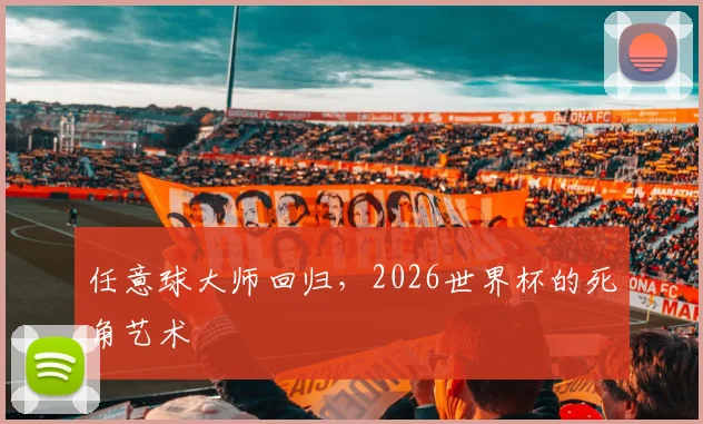 任意球大师回归，2026世界杯的死角艺术