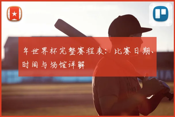 年世界杯完整赛程表:比赛日期、时间与场馆详解