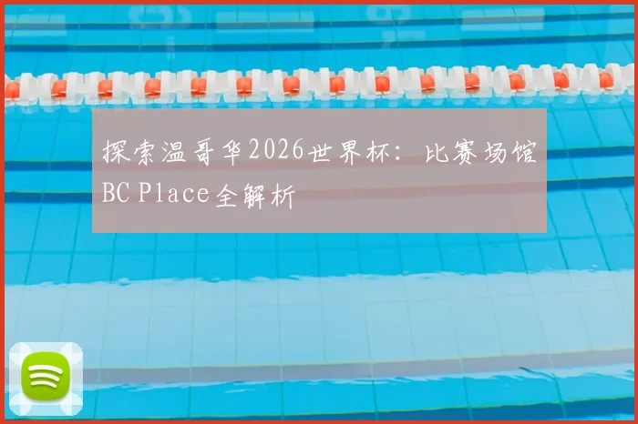 探索温哥华2026世界杯:比赛场馆BC Place全解析